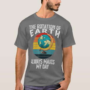 Rotation of the Earth Makes My Day Funny Science S T-Shirt