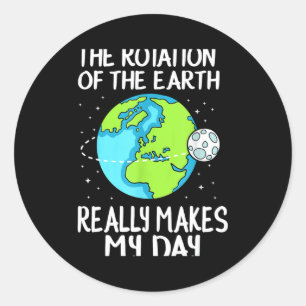 Rotation Of The Earth Makes My Day Funny Science T Classic Round Sticker