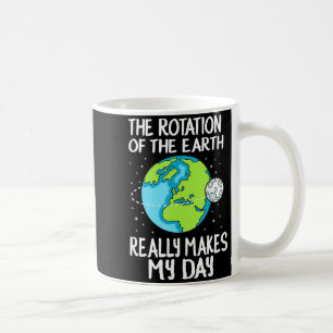 Rotation Of The Earth Makes My Day Funny Science T Coffee Mug