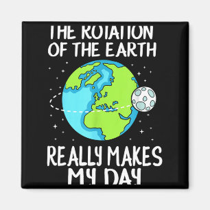 Rotation Of The Earth Makes My Day Funny Science T Magnet