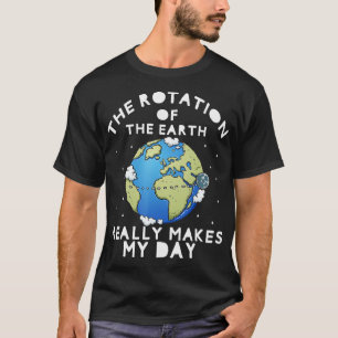 Rotation of the Earth Makes My Day Funny Science T-Shirt