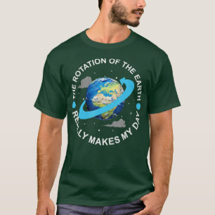 Rotation of the Earth Makes My Day Funny Science  T-Shirt