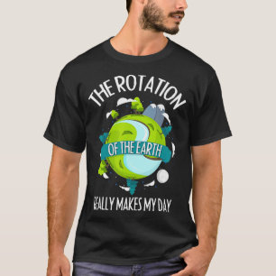 Rotation of the Earth Makes My Day Funny Science T-Shirt