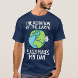 Rotation of the Earth Makes My Day Funny Science T-Shirt<br><div class="desc">Rotation of the Earth Makes My Day Funny Science Check out our science t shirt selection for the very best in unique or custom,  handmade pieces from our clothing shops.</div>