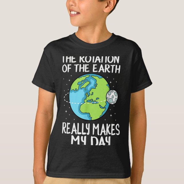 Rotation Of The Earth Makes My Day Funny Science  T-Shirt (Front)