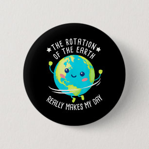 Rotation Of The Earth Makes My Day Funny Science W 6 Cm Round Badge