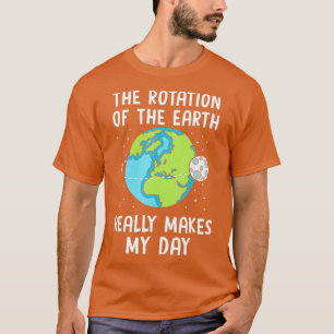 Rotation of the Earth Makes My Day Science eacher T-Shirt