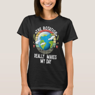 Rotation of the Earth Makes My Day Science T-Shirt