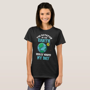 Rotation of the Earth Makes My Day Science T-Shirt