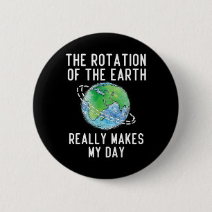 Rotation Of The Earth Makes My Day Science Teacher 6 Cm Round Badge