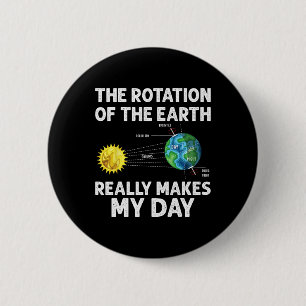 Rotation Of The Earth Makes My Day Science Teacher 6 Cm Round Badge