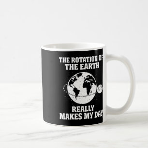 Rotation Of The Earth Makes My Day Science Teacher Coffee Mug