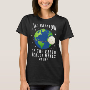 Rotation Of The Earth Makes My Day Science Teacher T-Shirt
