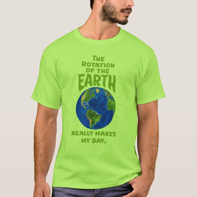 Rotation of the Earth makes my day T-Shirt (Front)
