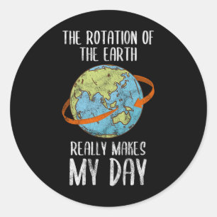 Rotation Of The Earth Really Makes My Day For Nerd Classic Round Sticker