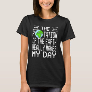 Rotation Of The Earth Really Makes My Day Present T-Shirt