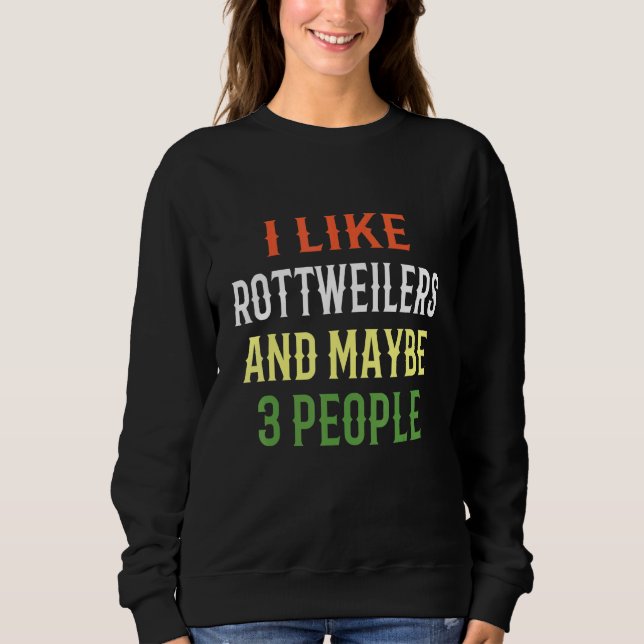 Rottweiler Dogs I Like Rottweilers And Maybe 3 Peo Sweatshirt (Front)