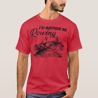 Rower Id rather be rowing T-Shirt