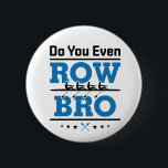 Rowing Crew Rower Do You Even Row Bro 6 Cm Round Badge<br><div class="desc">Rowing design is funny gift for men or women rowers on college rowing or crew team. Perfect for rowing coach,  paddlers or coxswain. Design features boat and oars graphic and funny saying</div>