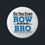 Rowing Crew Rower Do You Even Row Bro 6 Cm Round Badge<br><div class="desc">Rowing design is funny gift for men or women rowers on college rowing or crew team. Perfect for rowing coach,  paddlers or coxswain. Design features boat and oars graphic and funny saying</div>