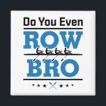 Rowing Crew Rower Do You Even Row Bro Magnet<br><div class="desc">Rowing design is funny gift for men or women rowers on college rowing or crew team. Perfect for rowing coach,  paddlers or coxswain. Design features boat and oars graphic and funny saying</div>