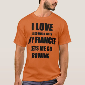Rowing Funny Gift Idea For Fiance I Love It When M T-Shirt