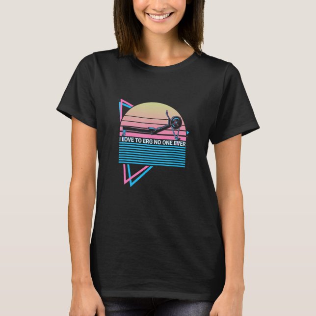 Rowing Row Boat Retro I Love To Erg No One Ever T-Shirt (Front)