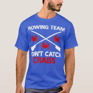 Rowing Team Donx27t Catch Crabs Funny Rowing Sayin T-Shirt
