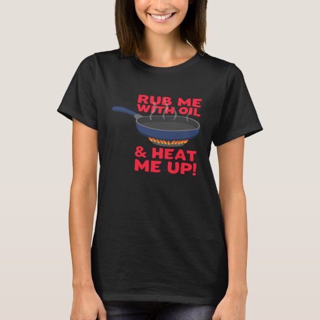 Rub me With Oil And Heat me Up Cast Iron Skillet T-Shirt (Front)