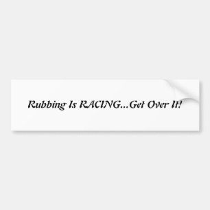 Rubbing Is RACING...Get Over It! Bumper Sticker