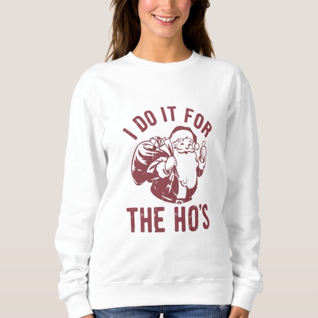 Rude Christmas Santa Face I Do It For The Ho's  Sweatshirt (Front)