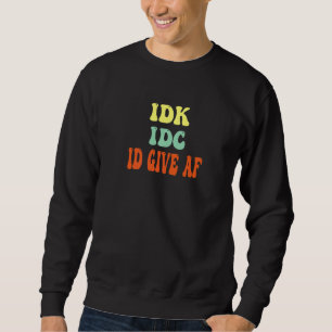 Rude humor-I Don't Know IDC I Don't Give AF- Antis Sweatshirt