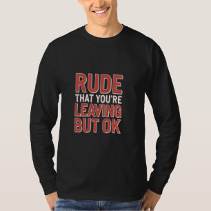 Rude That You're Leaving But Ok Employee Farewell T-Shirt