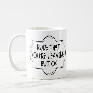 Rude That You're Leaving But OK. Funny Coworker Coffee Mug
