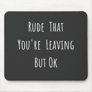 Rude That You're Leaving But Ok - Funny New Job, Mouse Pad