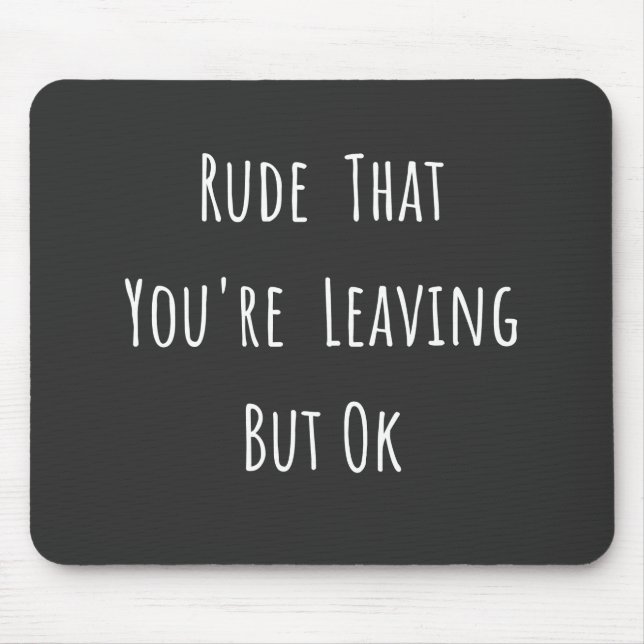 Rude That You're Leaving But Ok - Funny New Job, Mouse Pad (Front)