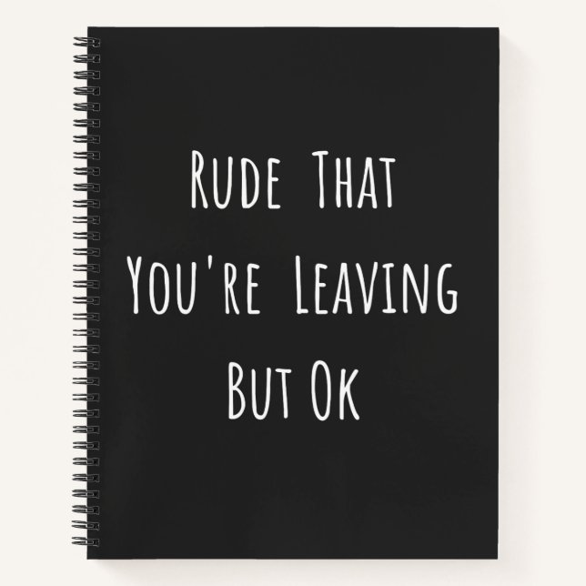 Rude That You're Leaving But Ok - Funny New Job, Notebook (Front)