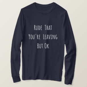 Rude That You're Leaving But Ok - Funny New Job, T-Shirt