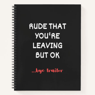 Rude That You're Leaving But Ok Notebook