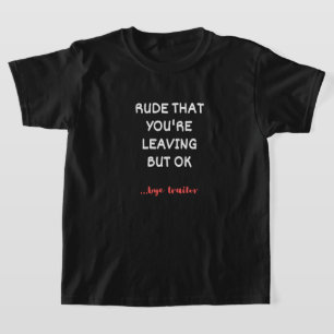 Rude That You're Leaving But Ok T-Shirt