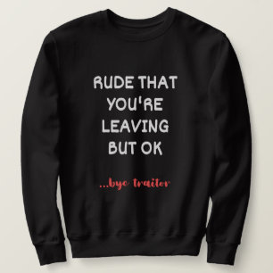 Rude That You're Leaving, Good Luck Finding Better Sweatshirt