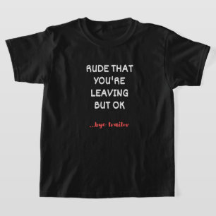 Rude That You're Leaving, Good Luck Finding Better T-Shirt