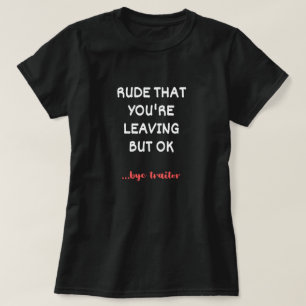 Rude That You're Leaving, Good Luck Finding Better T-Shirt