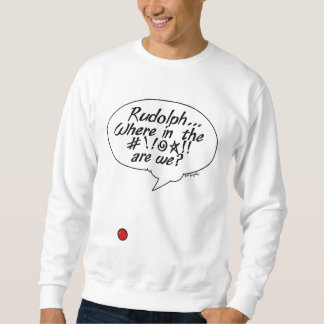 Rudolph... Where in the #!!@☆!! are we? Sweatshirt