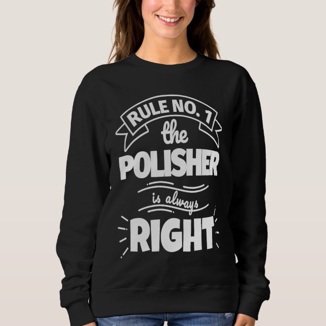 Rule No 1 the POLISHER is always right Sweatshirt (Front)