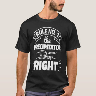 Rule No 1 the PRECIPITATOR is always right T-Shirt