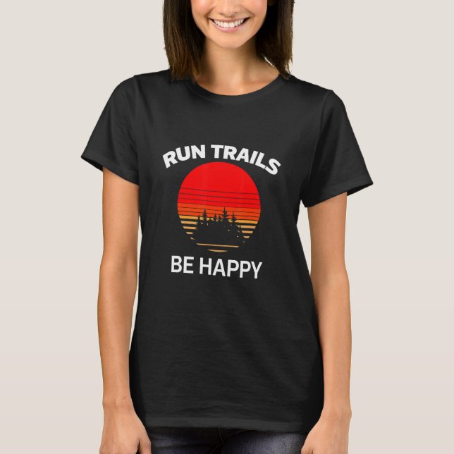 Run Trails Be Happy Sunset Trail Runner Running Gr T-Shirt (Front)