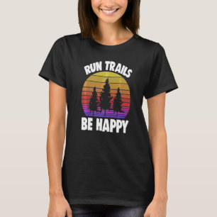 Run Trails Be Happy Trail Running Athelete Sport T-Shirt