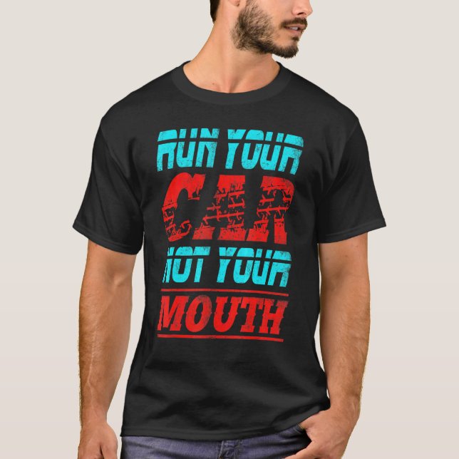 Run Your Car Not Mouth Racing Automotive Mechanic T-Shirt (Front)