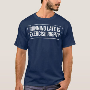 Running Late Is Exercise Right 9 T-Shirt